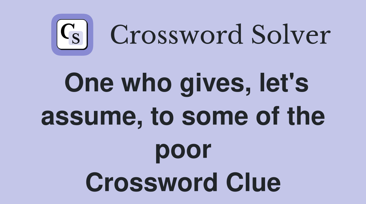 One who gives, let's assume, to some of the poor Crossword Clue