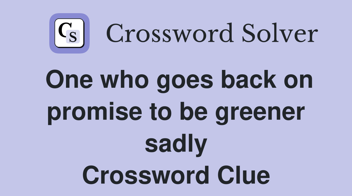 One who goes back on promise to be greener sadly Crossword Clue