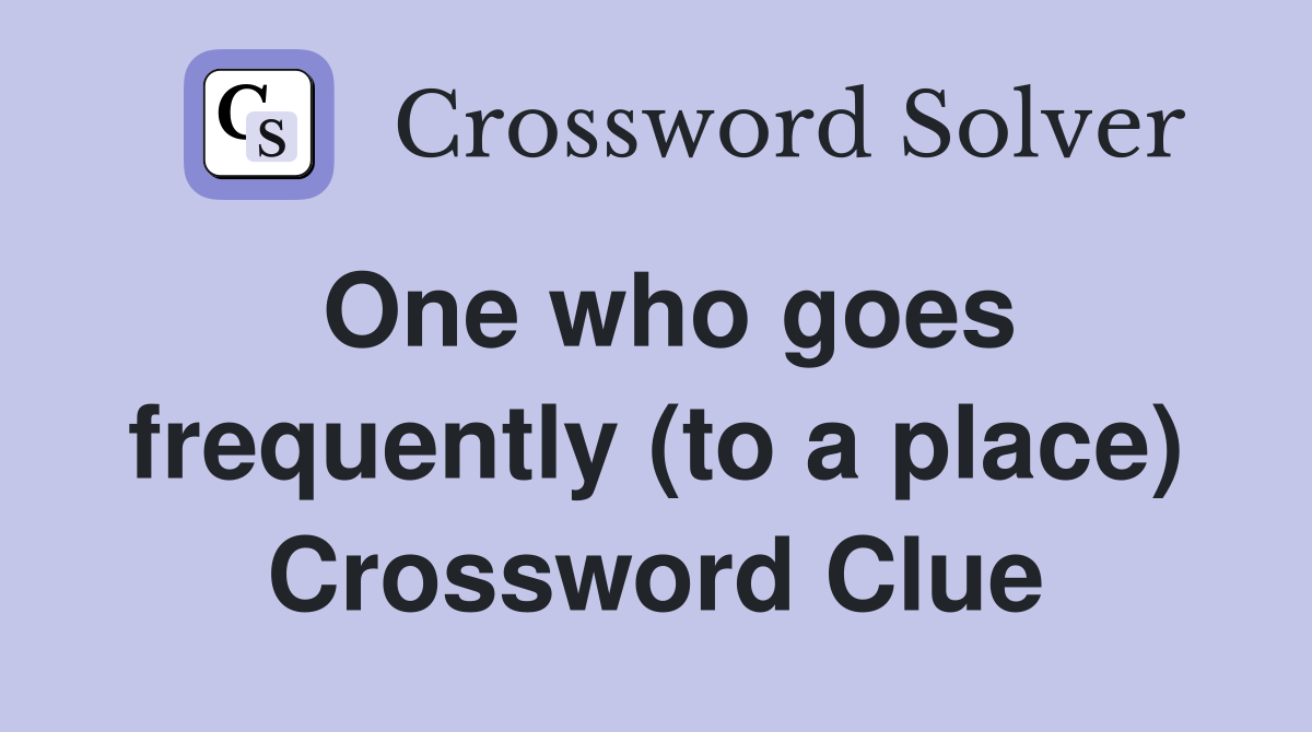 One who goes frequently (to a place) Crossword Clue