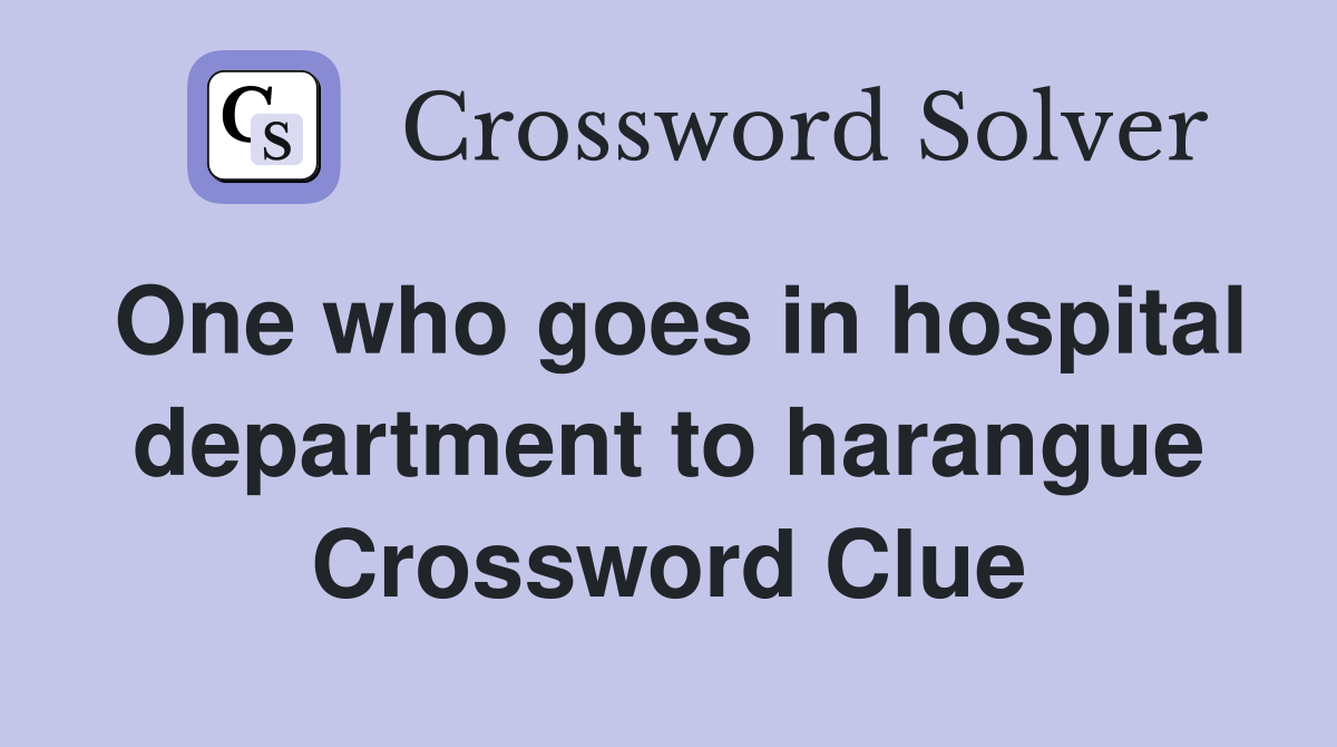 One who goes in hospital department to harangue Crossword Clue