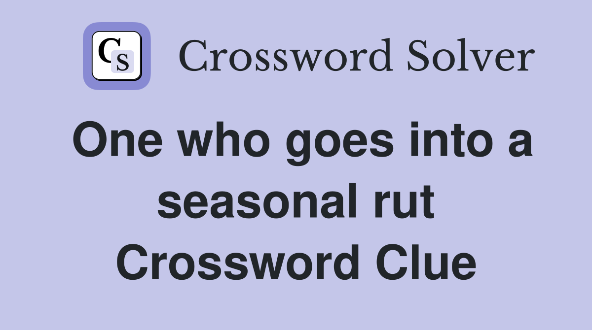 One who goes into a seasonal rut Crossword Clue