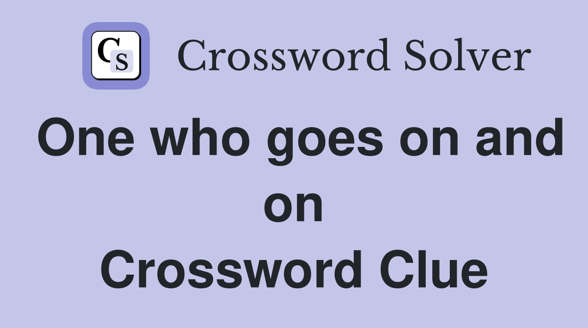 One who goes on and on Crossword Clue