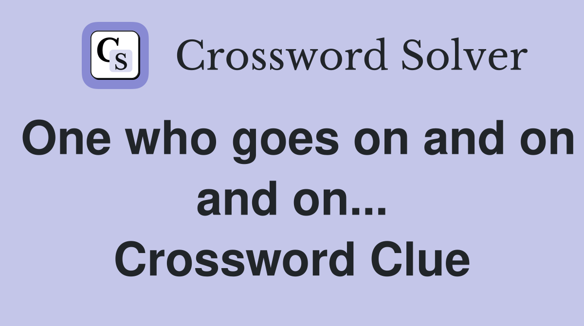 One who goes on and on and on... Crossword Clue