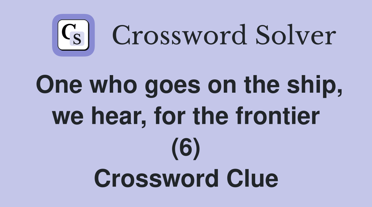One who goes on the ship, we hear, for the frontier (6) Crossword Clue
