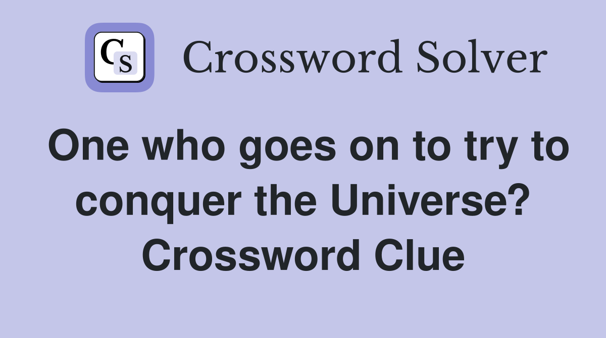 One who goes on to try to conquer the Universe? Crossword Clue