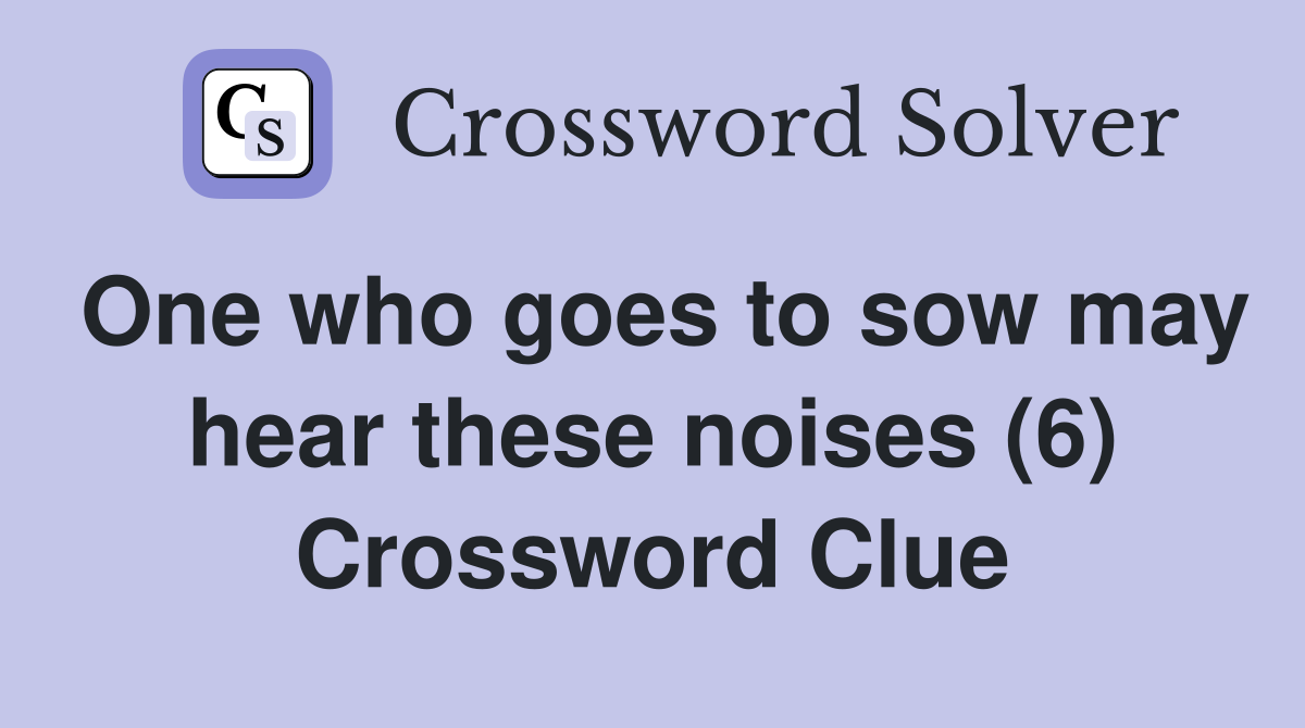One who goes to sow may hear these noises (6) Crossword Clue