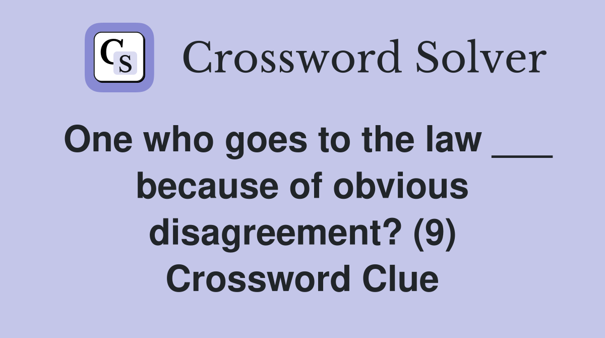 One who goes to the law ___ because of obvious disagreement? (9) Crossword Clue