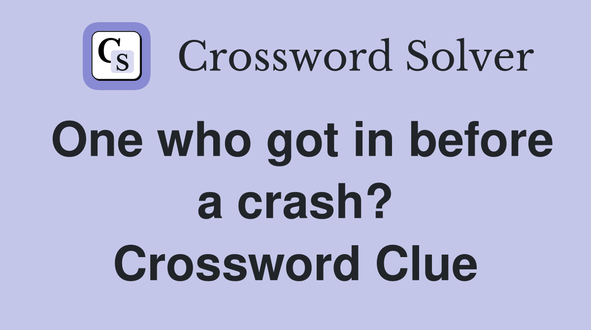 One who got in before a crash? Crossword Clue