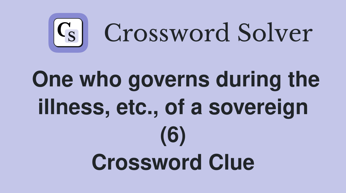 One who governs during the illness, etc., of a sovereign (6) Crossword Clue
