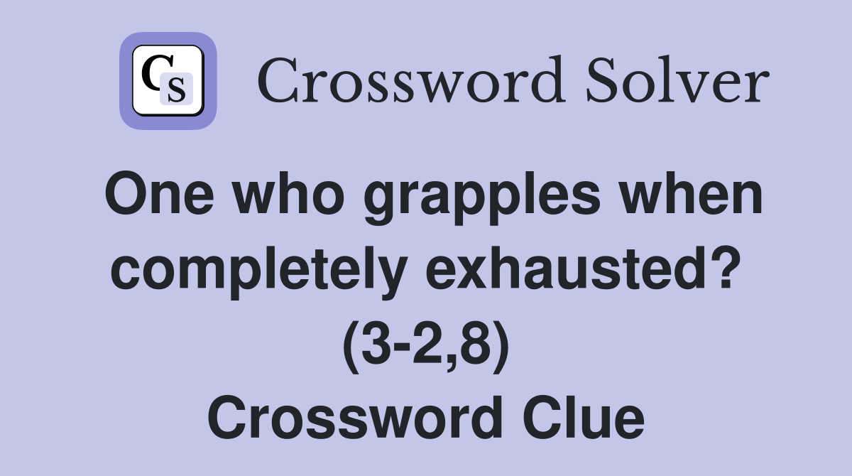 One who grapples when completely exhausted? (3-2,8) Crossword Clue