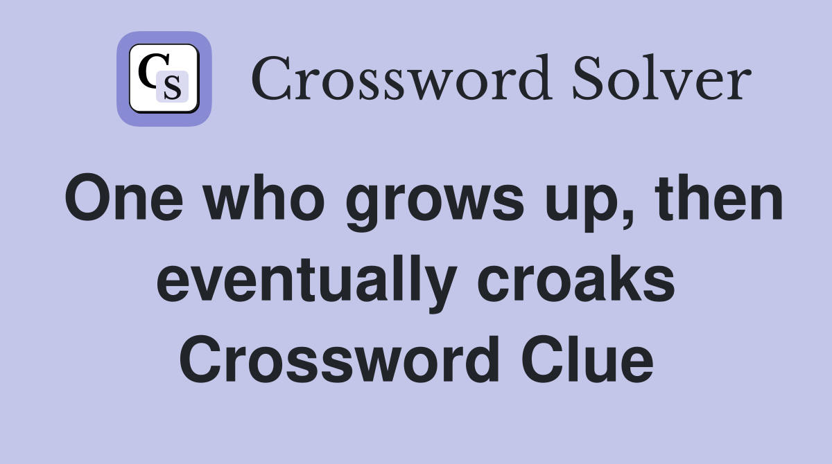One who grows up, then eventually croaks Crossword Clue