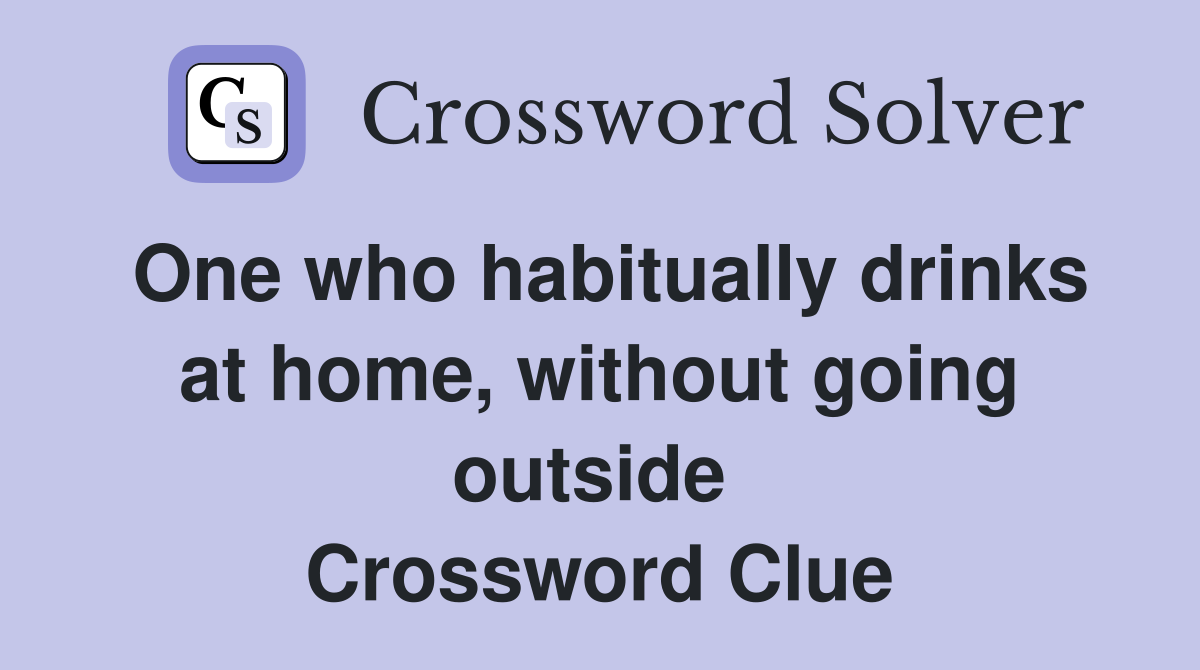 One who habitually drinks at home, without going outside  Crossword Clue