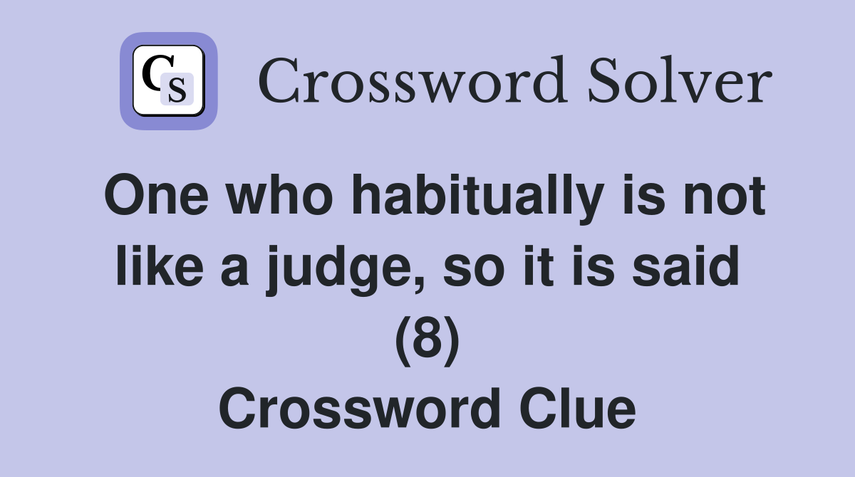 One who habitually is not like a judge, so it is said (8) Crossword Clue