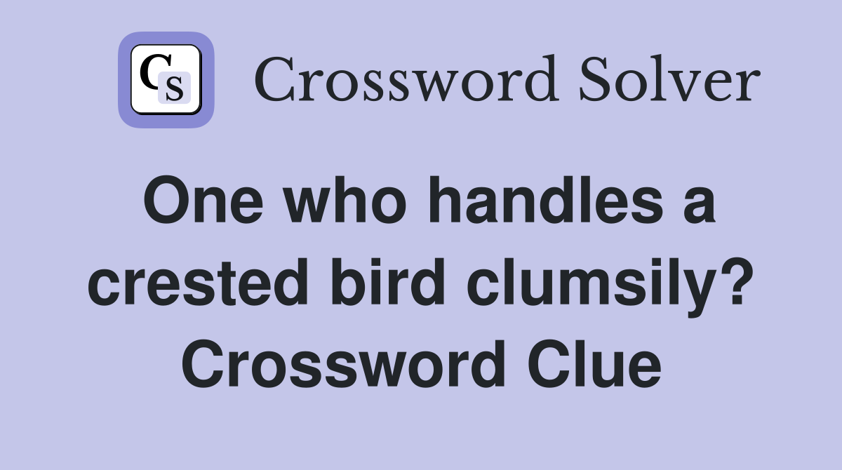 One who handles a crested bird clumsily? Crossword Clue