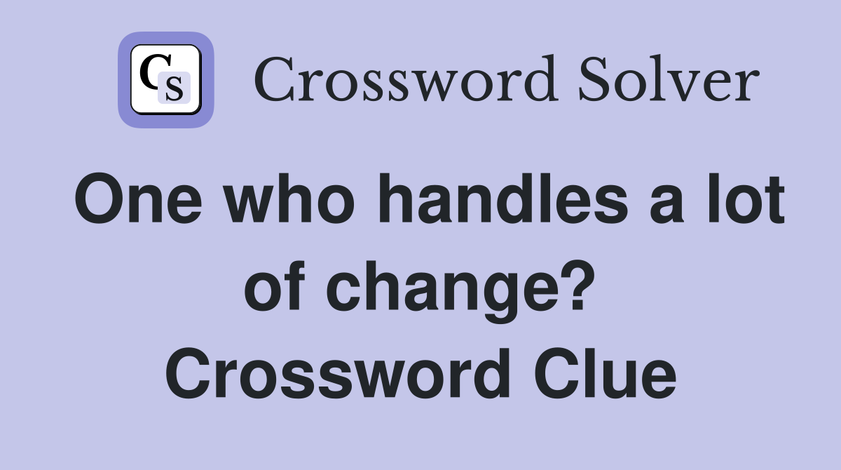 One who handles a lot of change? Crossword Clue