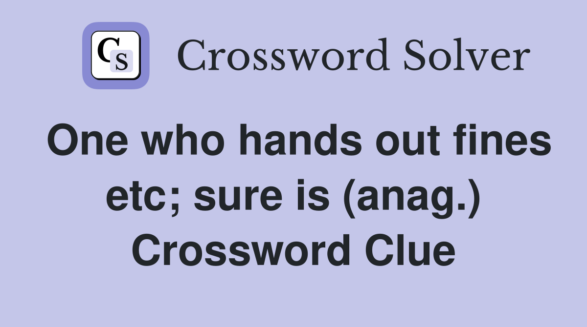 One who hands out fines etc; sure is (anag.) Crossword Clue