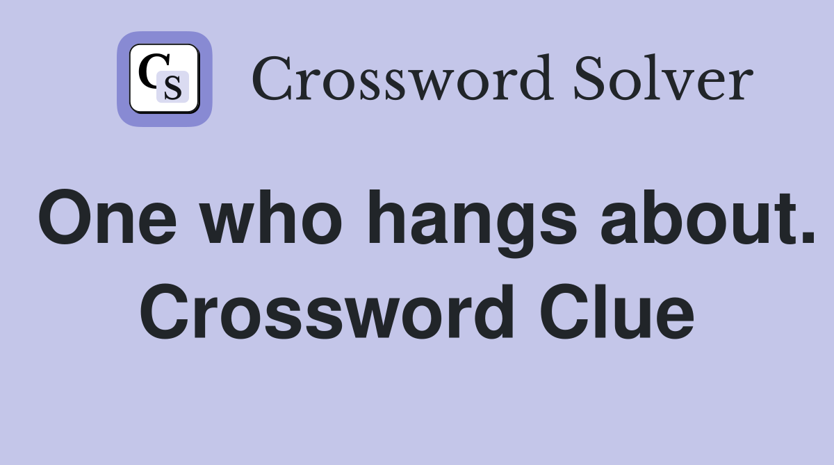 One who hangs about. Crossword Clue