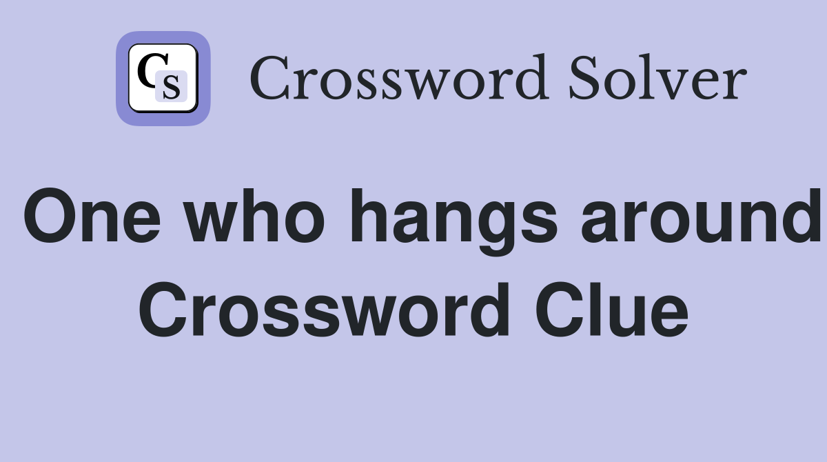 One who hangs around Crossword Clue