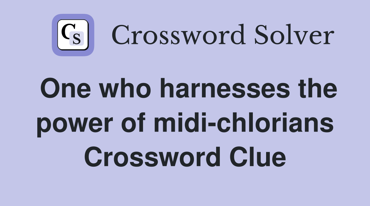 One who harnesses the power of midi-chlorians Crossword Clue
