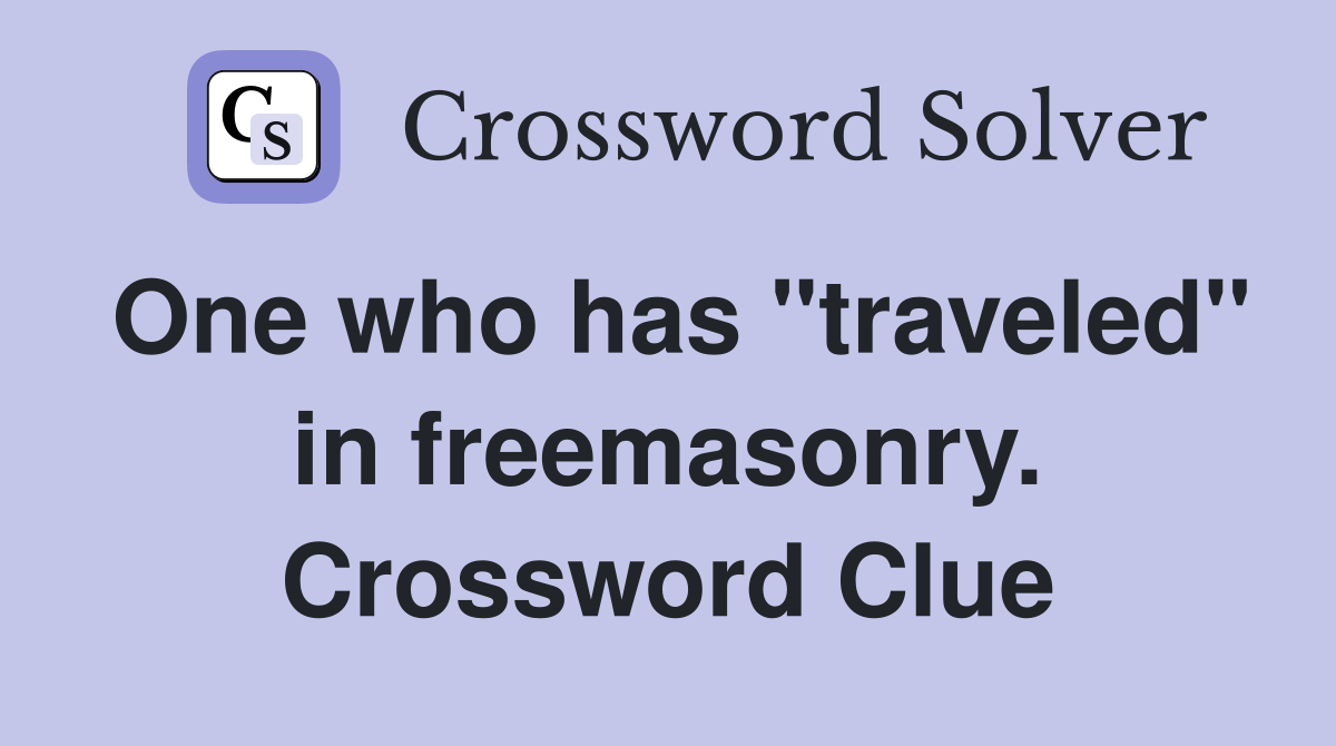 One who has "traveled" in freemasonry. Crossword Clue