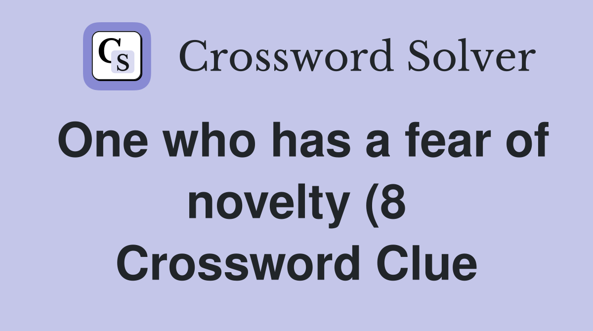 One who has a fear of novelty (8) Crossword Clue Answers Crossword One who has a fear of novelty (8) Crossword Clue Answers Crossword