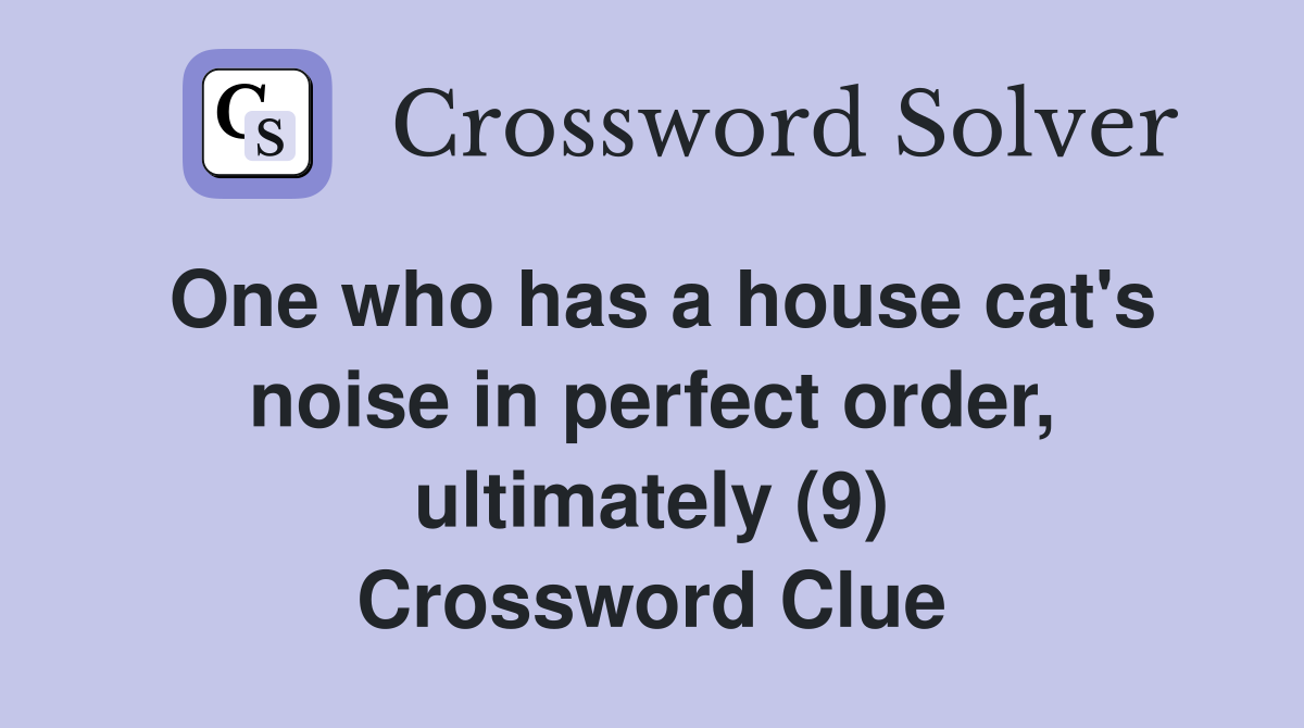One who has a house cat's noise in perfect order, ultimately (9) Crossword Clue