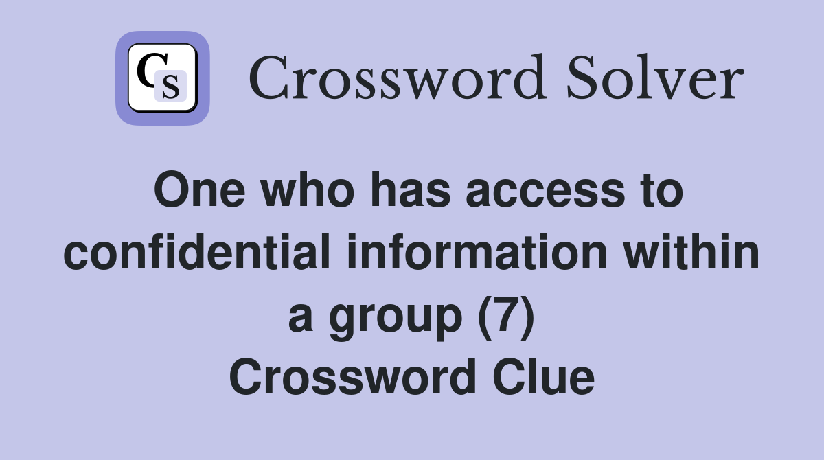 One who has access to confidential information within a group (7) Crossword Clue