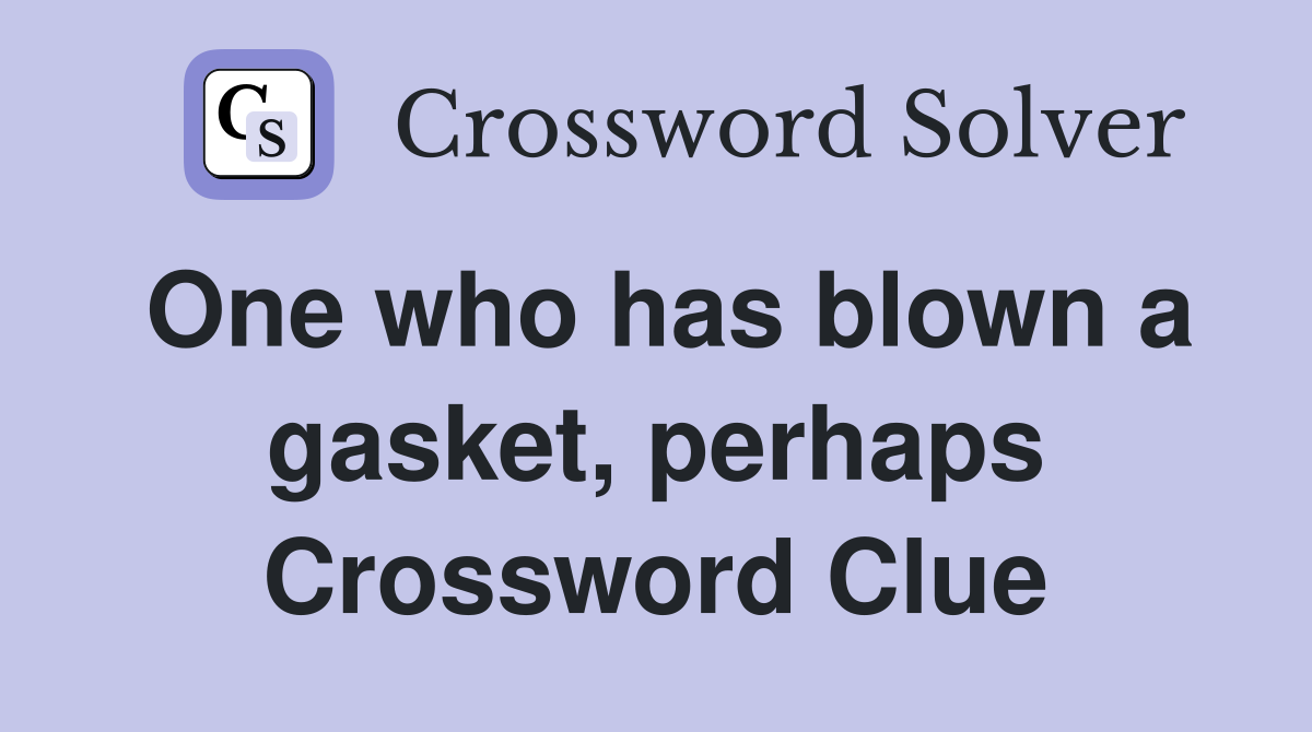 One who has blown a gasket, perhaps Crossword Clue