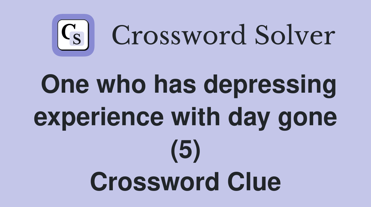 One who has depressing experience with day gone (5) Crossword Clue