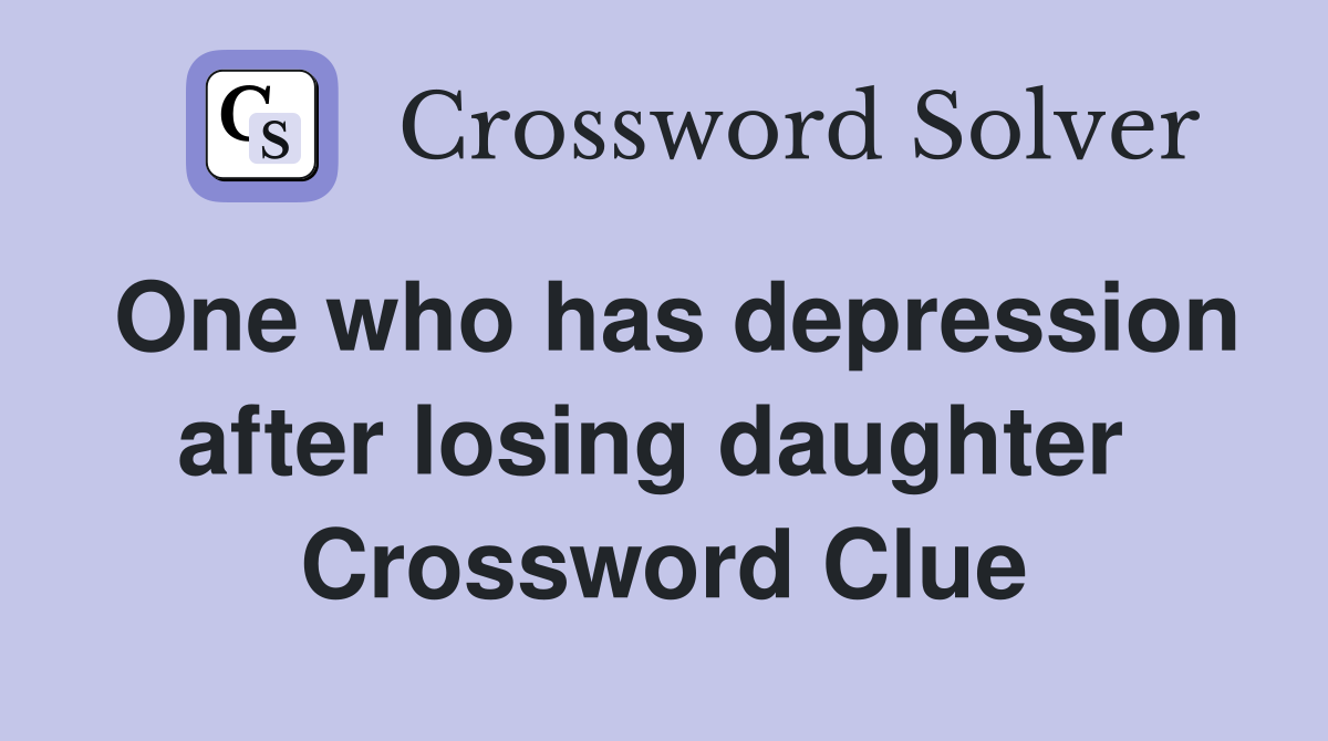 One who has depression after losing daughter  Crossword Clue