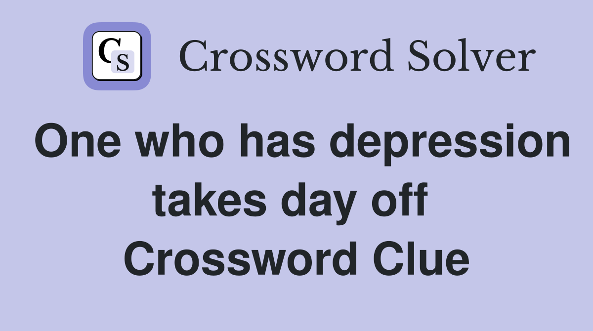 One who has depression takes day off  Crossword Clue