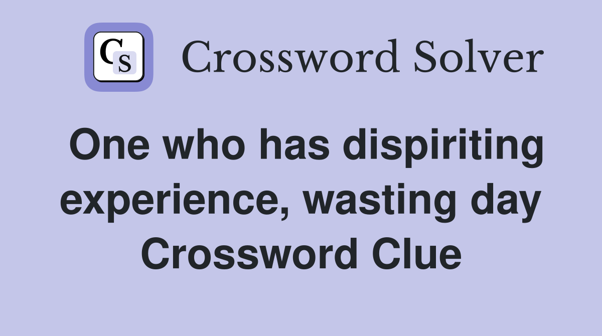 One who has dispiriting experience, wasting day Crossword Clue