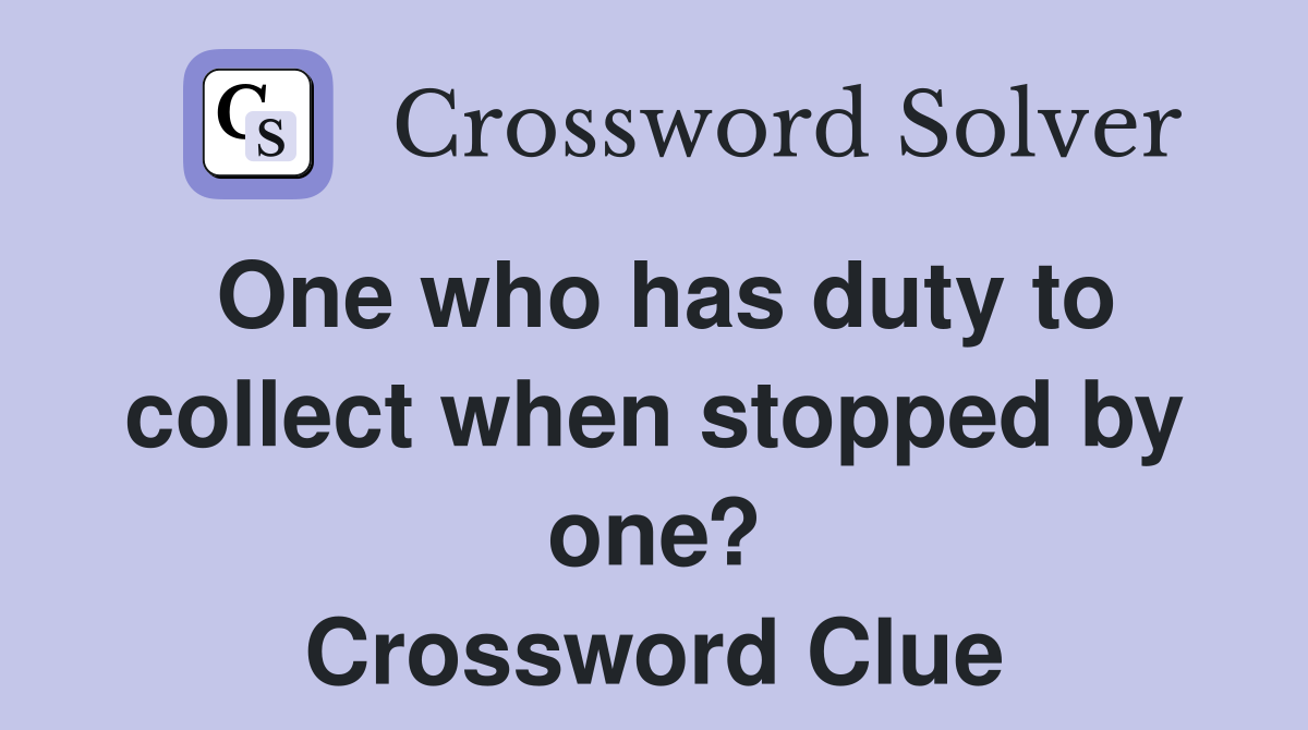 One who has duty to collect when stopped by one? Crossword Clue