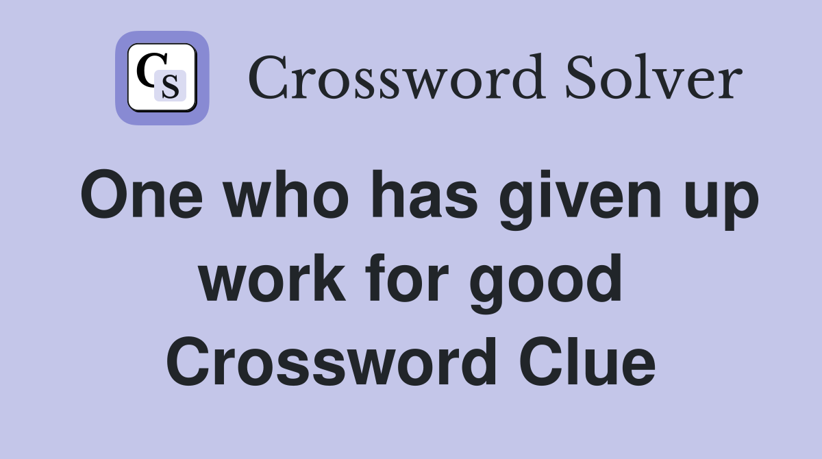 One who has given up work for good Crossword Clue