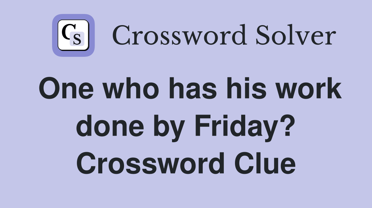 One who has his work done by Friday? Crossword Clue