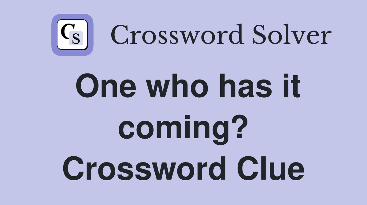 One who has it coming? Crossword Clue