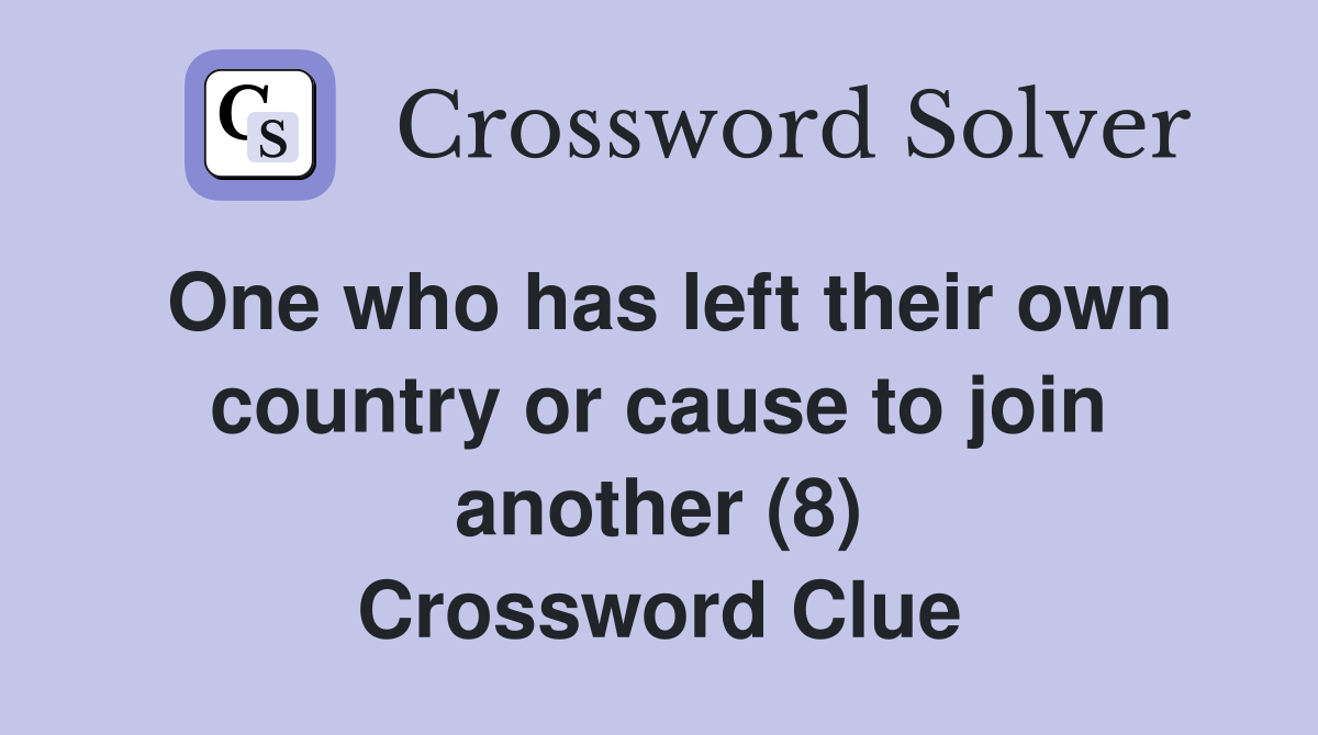 One who has left their own country or cause to join another (8) Crossword Clue