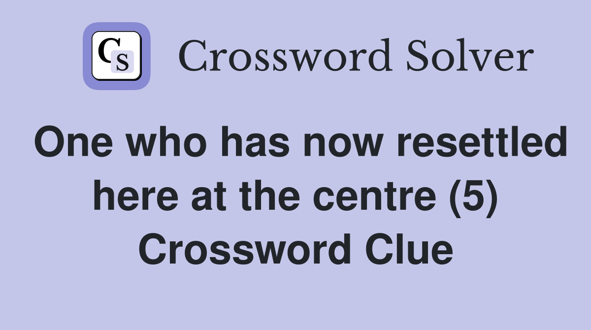 One who has now resettled here at the centre (5) Crossword Clue
