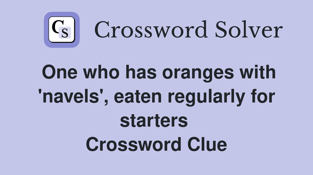 One who has oranges with 'navels', eaten regularly for starters  Crossword Clue