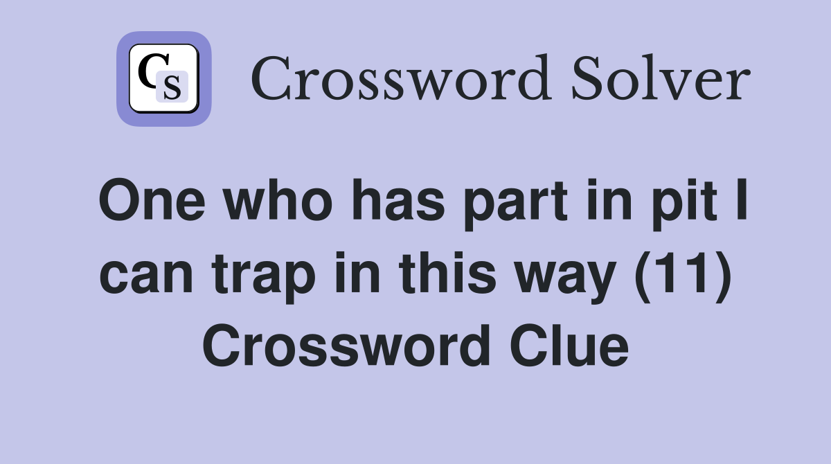 One who has part in pit I can trap in this way (11) Crossword Clue