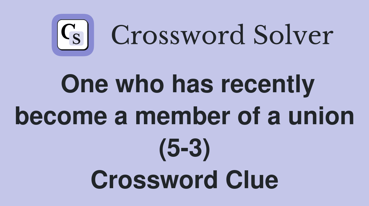 One who has recently become a member of a union (5-3) Crossword Clue