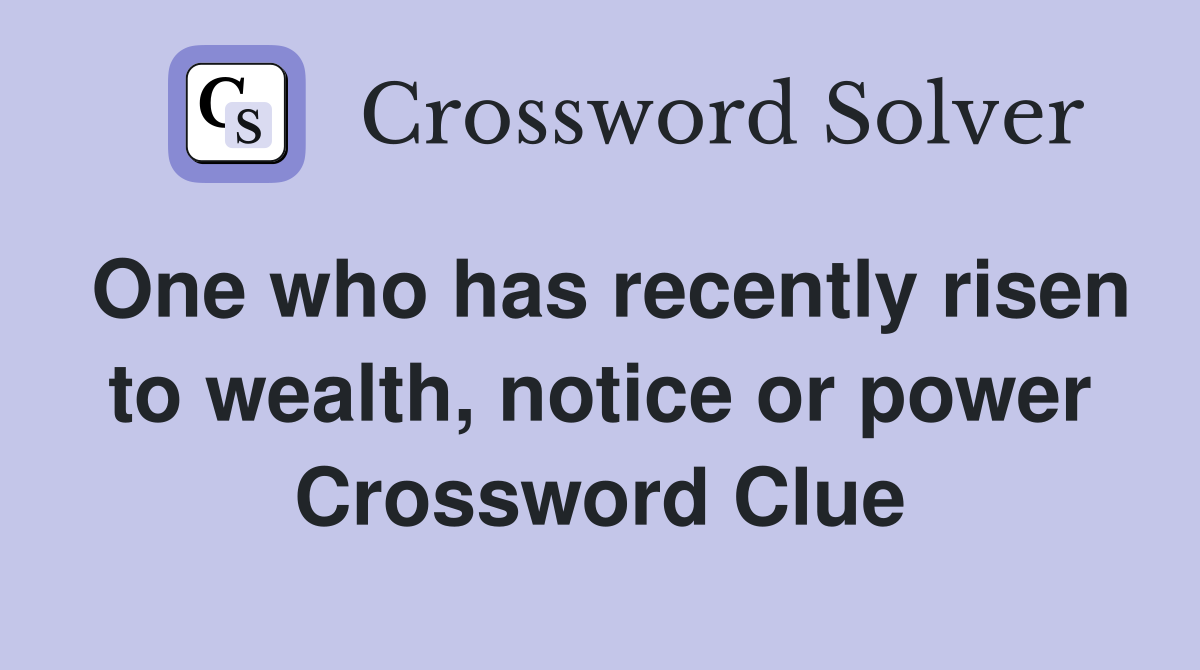 One who has recently risen to wealth, notice or power Crossword Clue