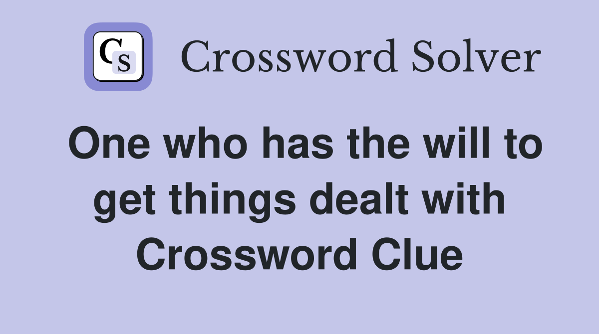 One who has the will to get things dealt with Crossword Clue