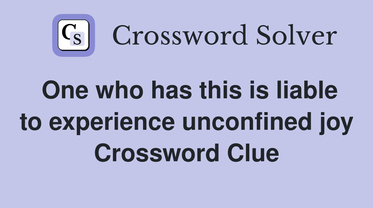 One who has this is liable to experience unconfined joy Crossword Clue