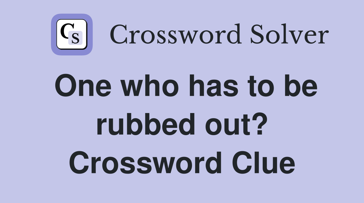 One who has to be rubbed out? Crossword Clue
