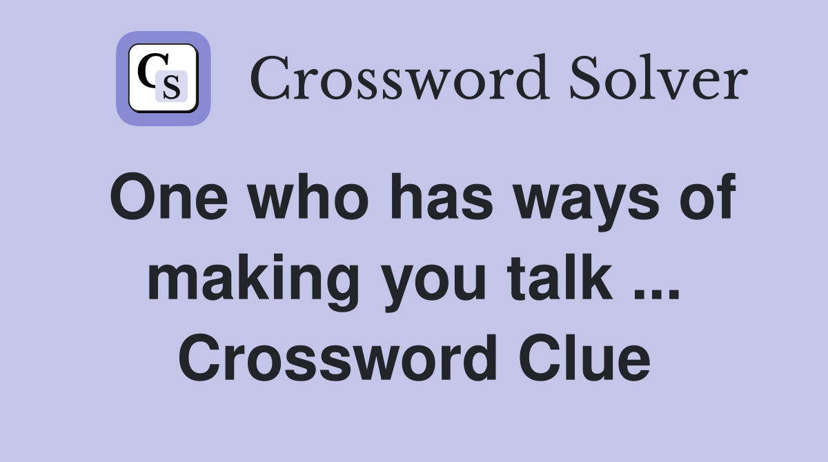 One who has ways of making you talk ... Crossword Clue