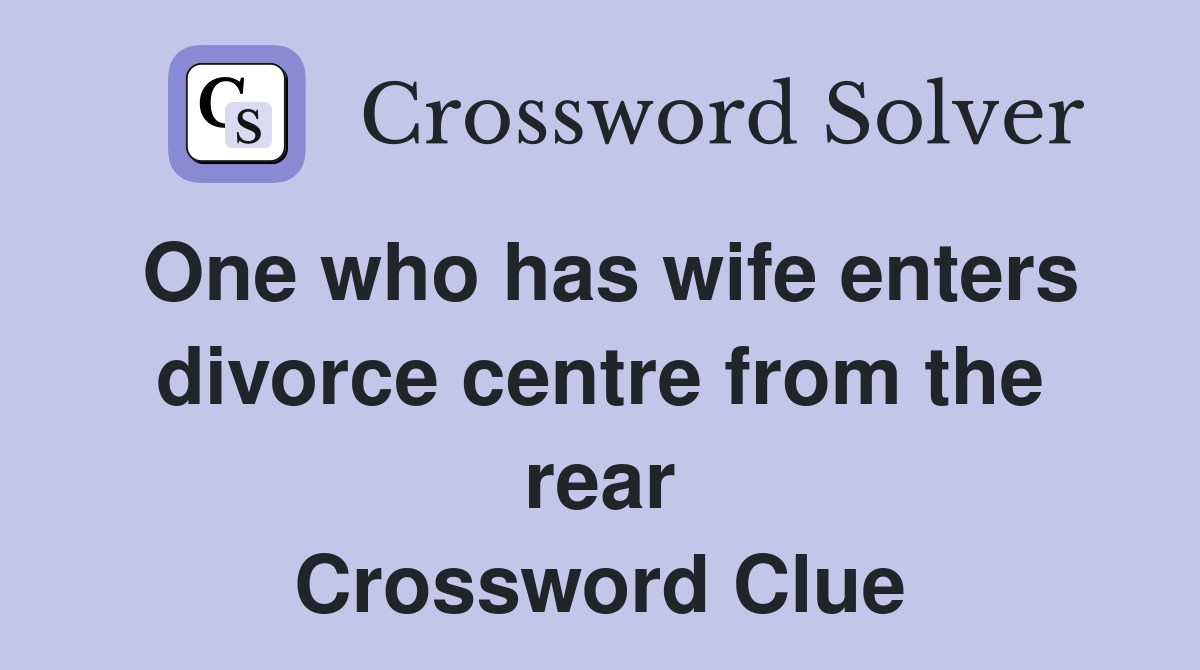 One who has wife enters divorce centre from the rear Crossword Clue