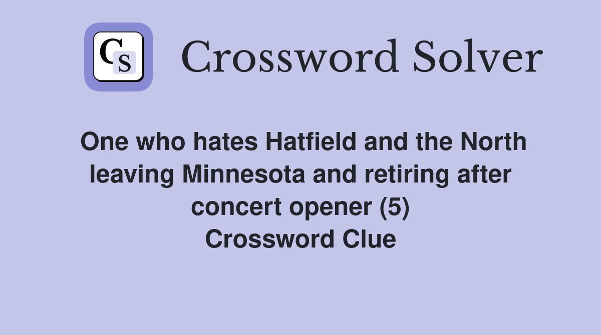 One who hates Hatfield and the North leaving Minnesota and retiring after concert opener (5) Crossword Clue