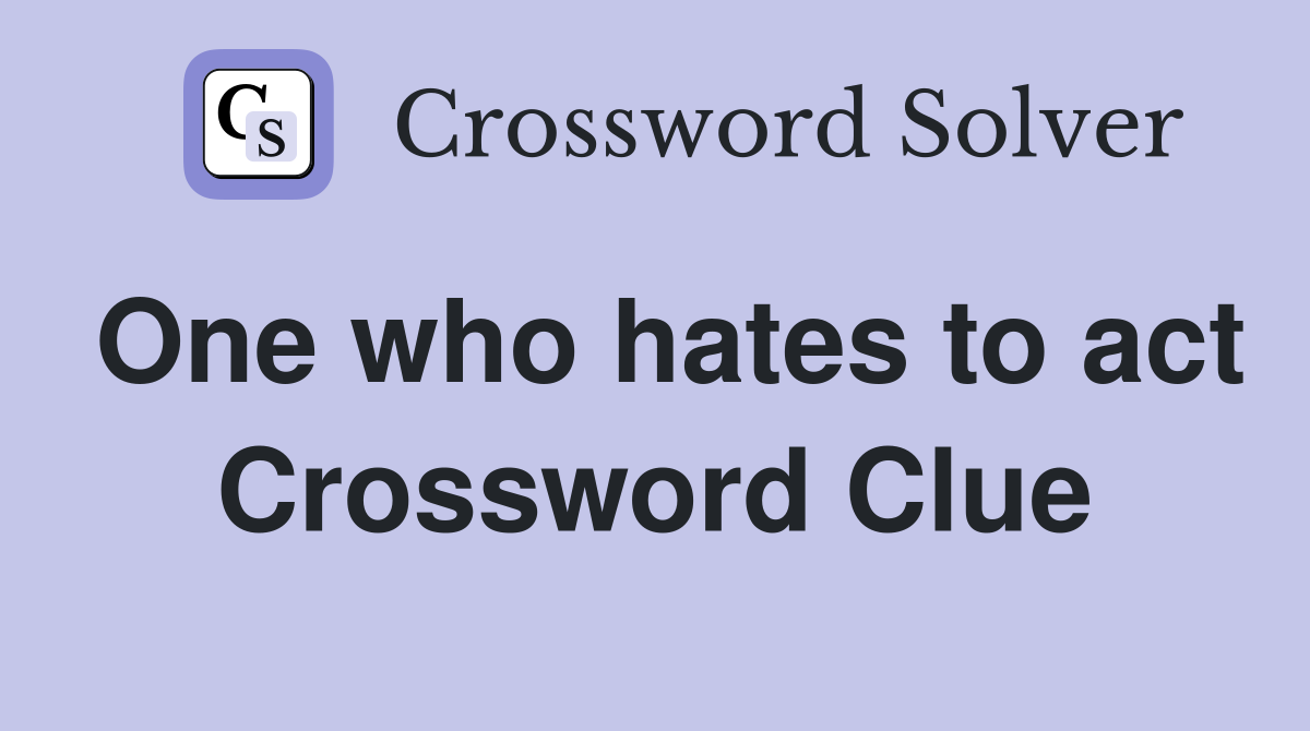 One who hates to act Crossword Clue