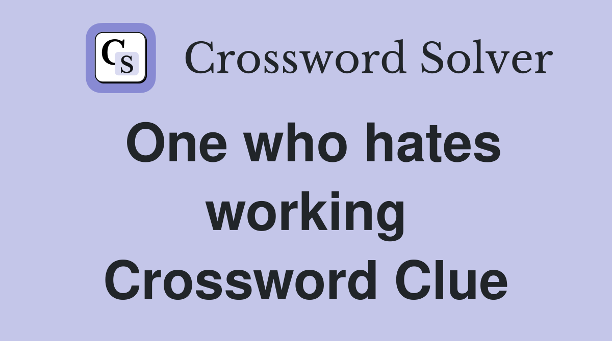 One who hates working Crossword Clue